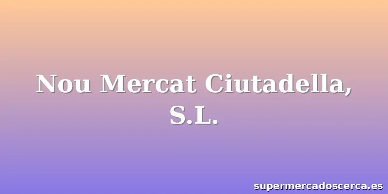 Nou Mercat Ciutadella, S.L.