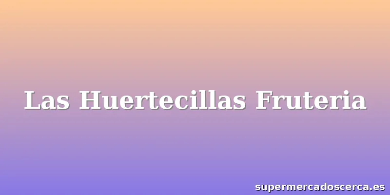 Las Huertecillas Fruteria