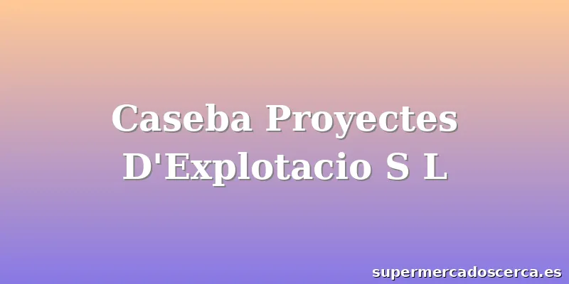 Caseba Proyectes D'Explotacio S L