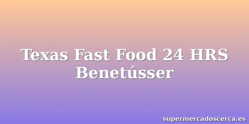 Texas Fast Food 24 HRS Benetússer