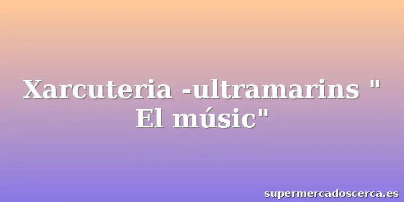 Xarcuteria -ultramarins " El músic"