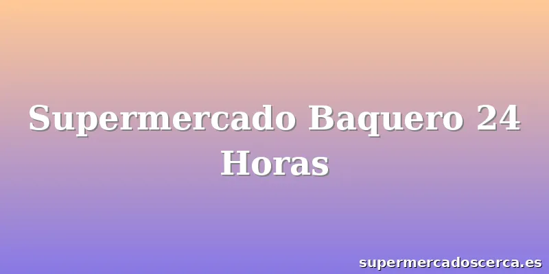 Supermercado Baquero 24 Horas