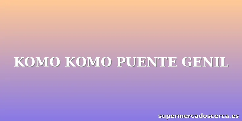 KOMO KOMO PUENTE GENIL
