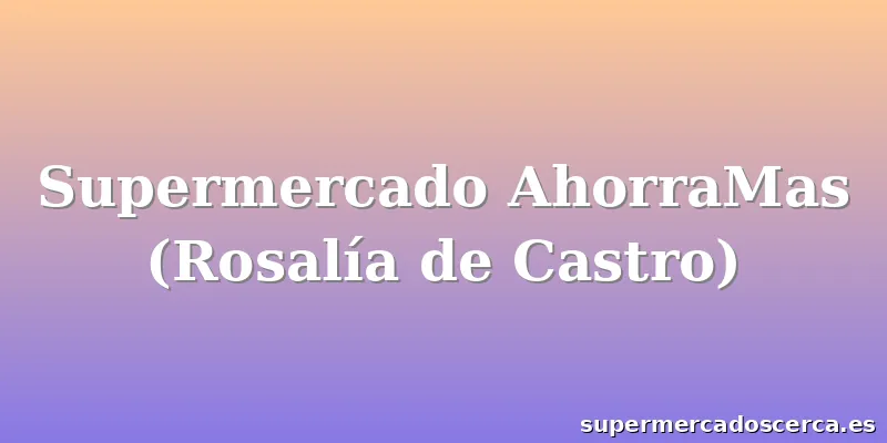 Supermercado AhorraMas (Rosalía de Castro)