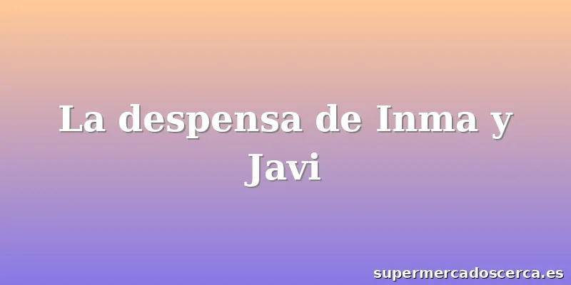 La despensa de Inma y Javi