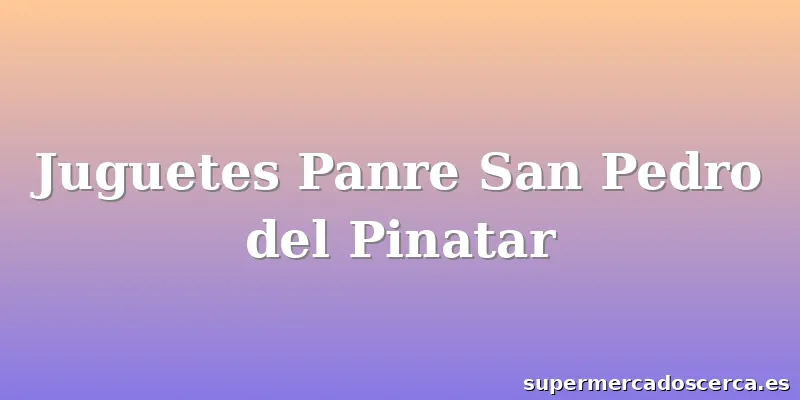 Juguetes Panre San Pedro del Pinatar