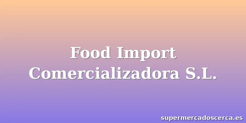 Food Import Comercializadora S.L.