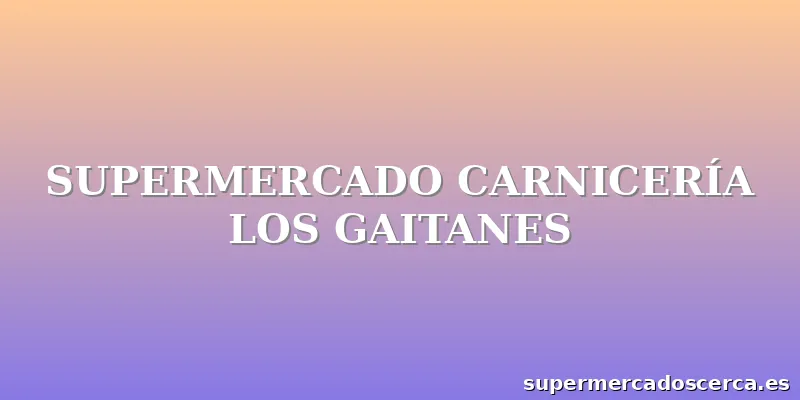 SUPERMERCADO CARNICERÍA LOS GAITANES