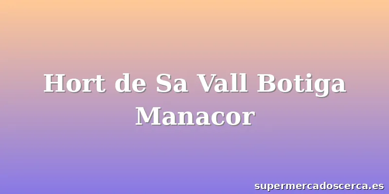 Hort de Sa Vall Botiga Manacor