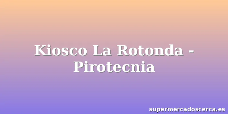 Kiosco La Rotonda - Pirotecnia