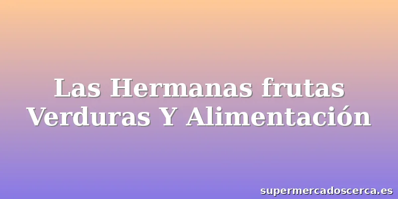 Las Hermanas frutas Verduras Y Alimentación
