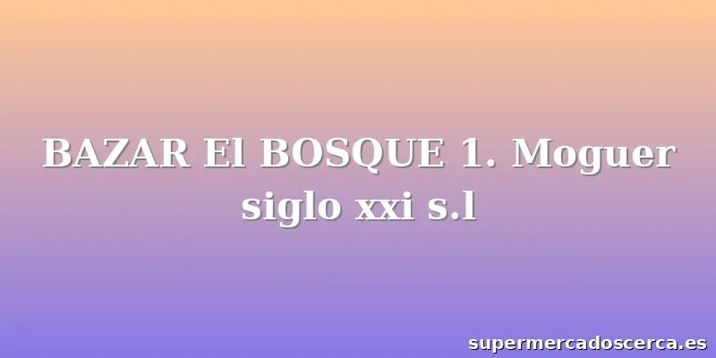 BAZAR El BOSQUE 1. Moguer siglo xxi s.l