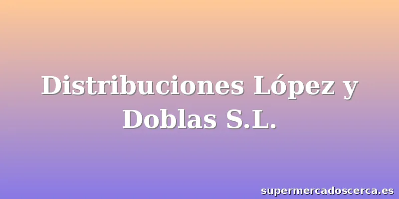Distribuciones López y Doblas S.L.