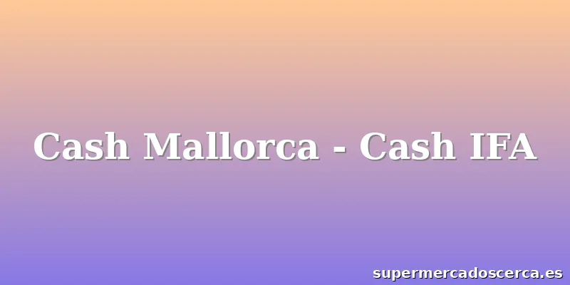 Cash Mallorca - Cash IFA
