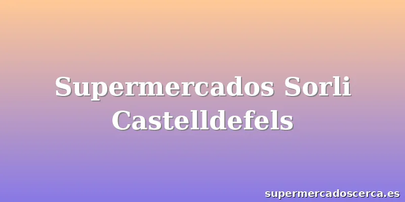 Supermercados Sorli Castelldefels