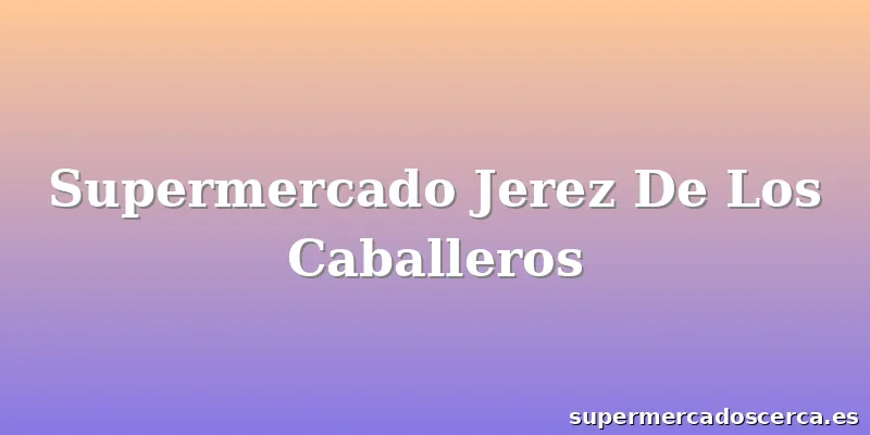 Supermercado Jerez De Los Caballeros