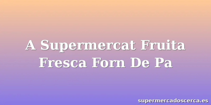 A Supermercat Fruita Fresca Forn De Pa