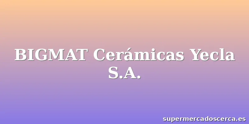 BIGMAT Cerámicas Yecla S.A.