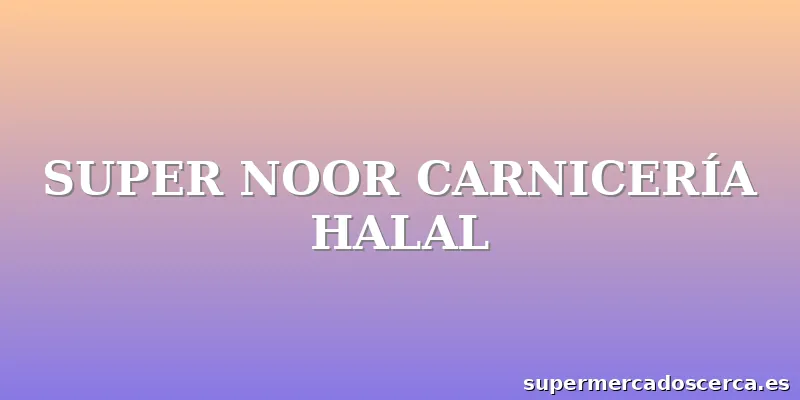 SUPER NOOR CARNICERÍA HALAL