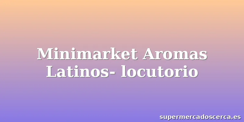 Minimarket Aromas Latinos- locutorio