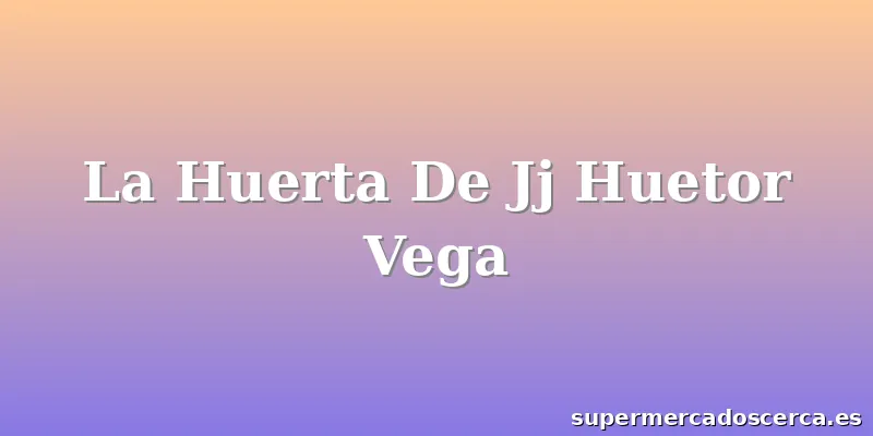 La Huerta De Jj Huetor Vega