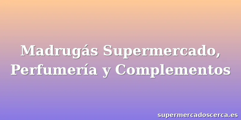 Madrugás Supermercado, Perfumería y Complementos