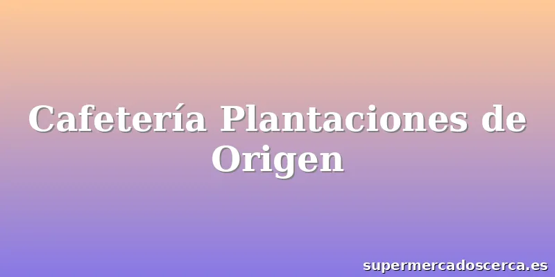Cafetería Plantaciones de Origen