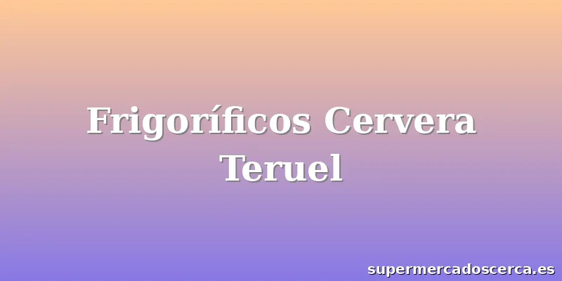 Frigoríficos Cervera Teruel