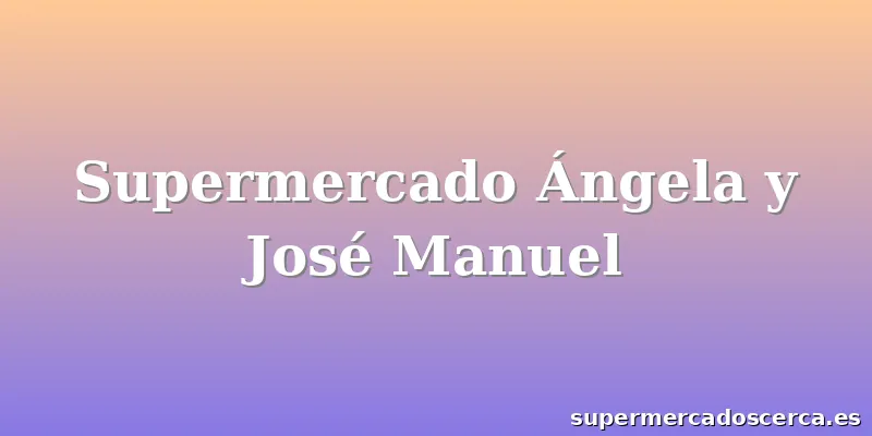 Supermercado Ángela y José Manuel