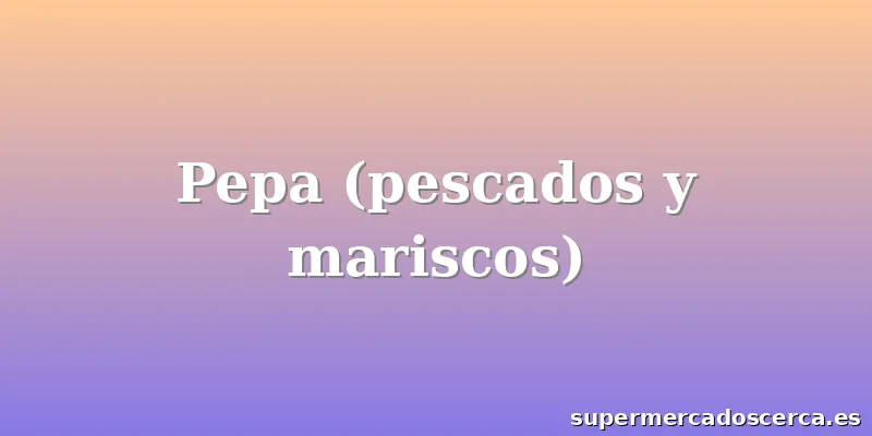 Pepa (pescados y mariscos)