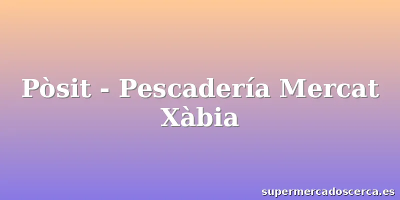 Pòsit - Pescadería Mercat Xàbia