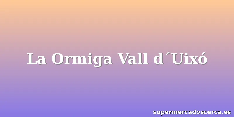 La Ormiga Vall d´Uixó
