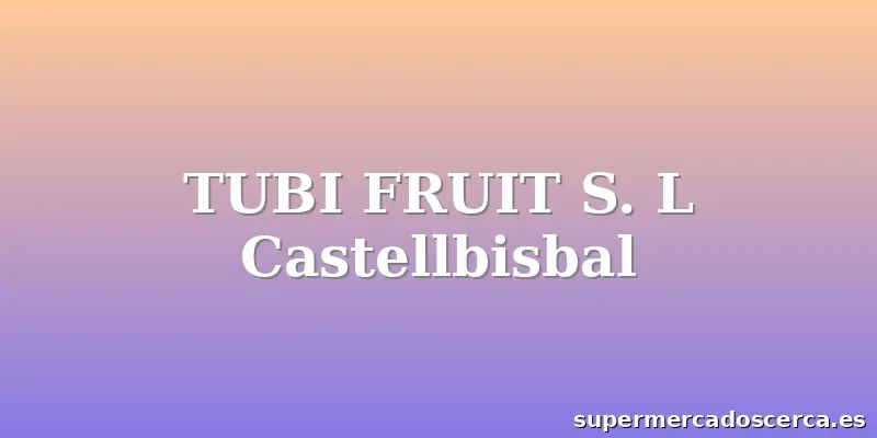TUBI FRUIT S. L Castellbisbal