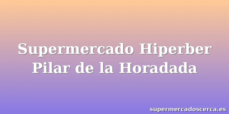 Supermercado Hiperber Pilar de la Horadada