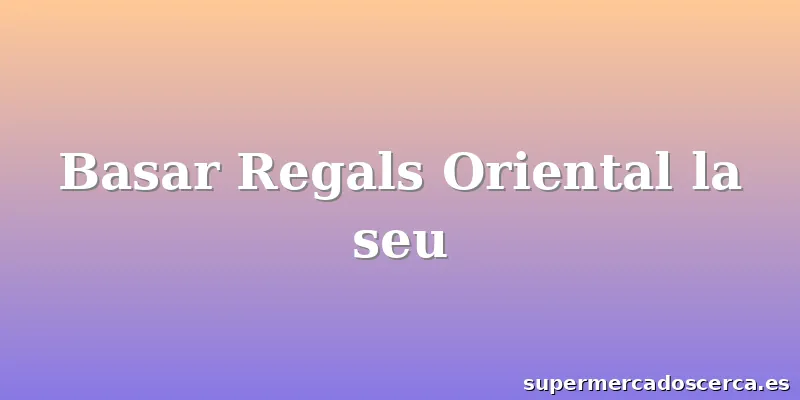 Basar Regals Oriental la seu