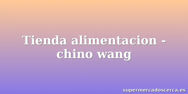 Tienda alimentacion - chino wang