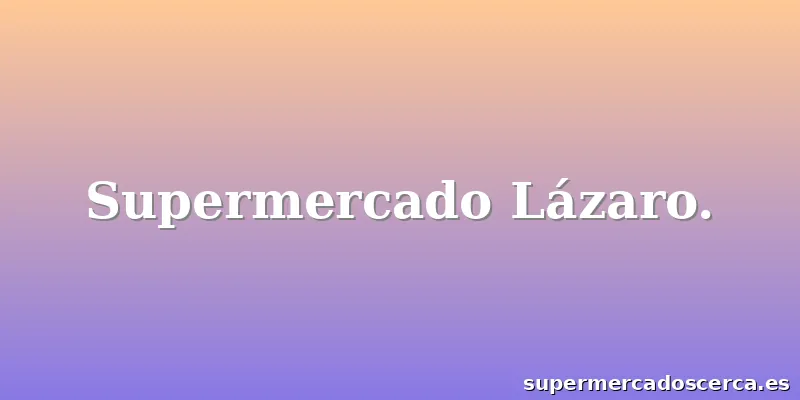 Supermercado Lázaro.