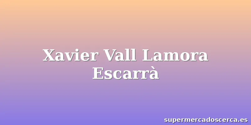 Xavier Vall Lamora Escarrà