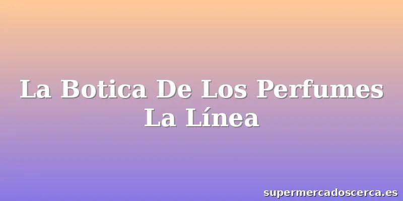 La Botica De Los Perfumes La Línea