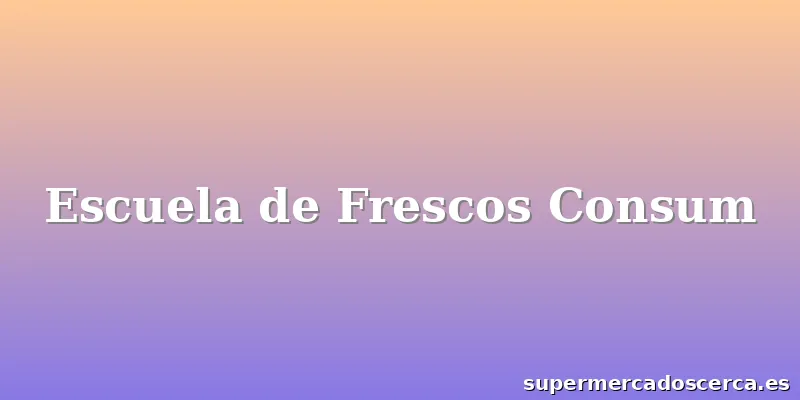 Escuela de Frescos Consum