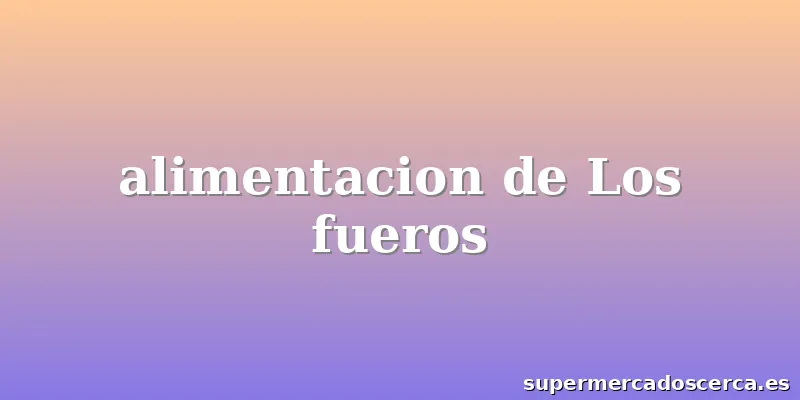 alimentacion de Los fueros