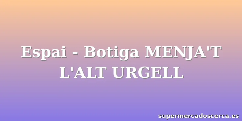 Espai - Botiga MENJA'T L'ALT URGELL