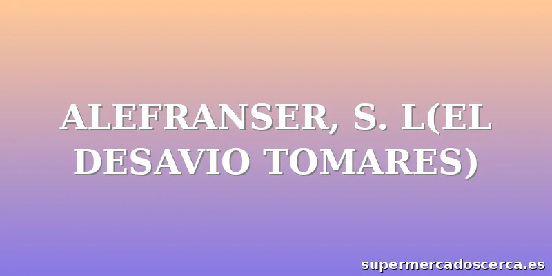 ALEFRANSER, S. L(EL DESAVIO TOMARES)