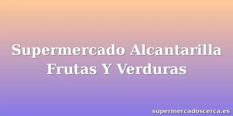 Supermercado Alcantarilla Frutas Y Verduras