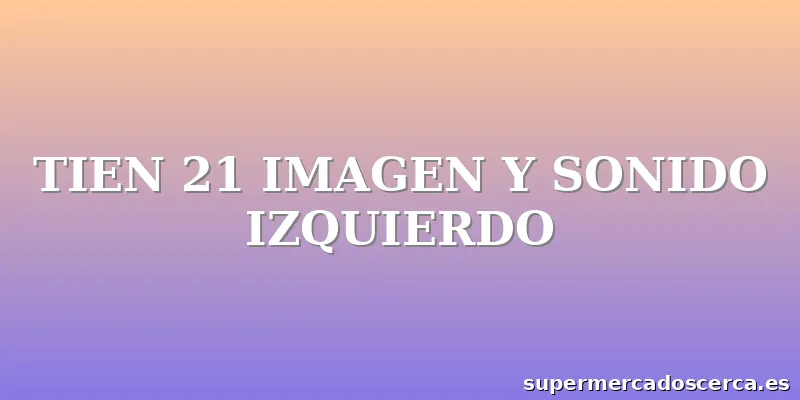 TIEN 21 IMAGEN Y SONIDO IZQUIERDO