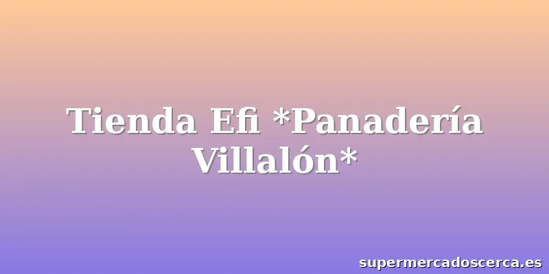Tienda Efi *Panadería Villalón*