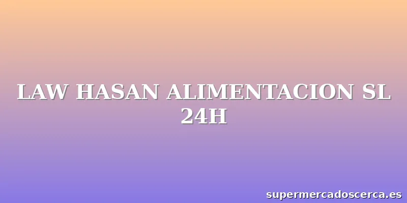 LAW HASAN ALIMENTACION SL 24H