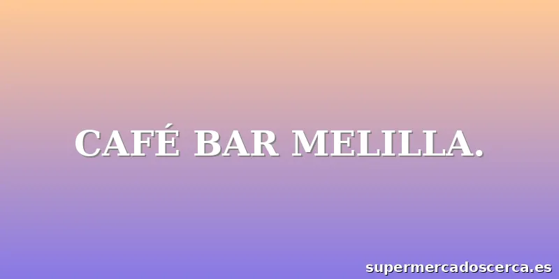CAFÉ BAR MELILLA.