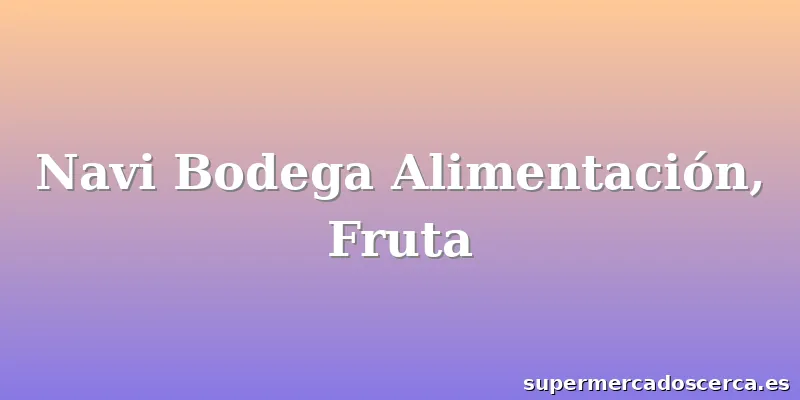 Navi Bodega Alimentación, Fruta