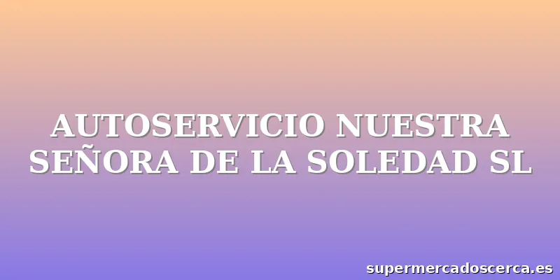 AUTOSERVICIO NUESTRA SEÑORA DE LA SOLEDAD SL